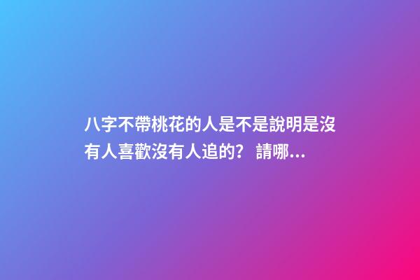 八字不帶桃花的人是不是說明是沒有人喜歡沒有人追的？ 請哪位幫我看一下我的八字。。為什么從小到大就沒有桃花運 一個也沒有 我長得也不算丑-第1張-觀點-玄機派
